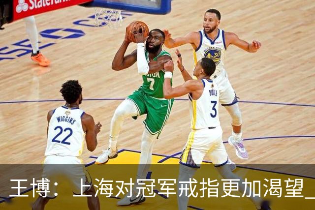 王博：上海对冠军戒指更加渴望 我们没有思想负担